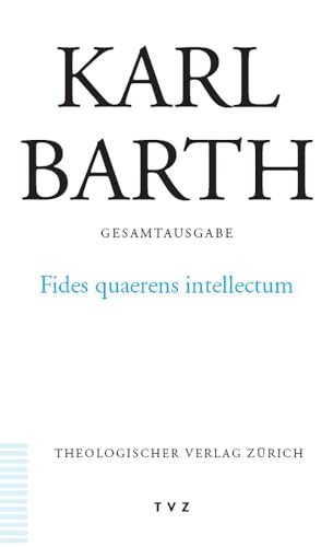 Karl Barth Gesamtausgabe: Abt. II: Fides quaerens intellectum: Anselms Beweis der Existenz Gottes im Zusammenhang seines theologischen Programms Karl Barth Gesamtausgabe: Abt. II: Fides quaerens intellectum: Anselms Beweis der Existenz Gottes im Zusammenhang seines theologischen Programms