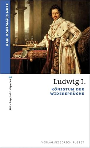 Ludwig I.: Königtum der Widersprüche (kleine bayerische biografien) von Pustet, Friedrich GmbH
