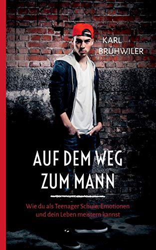 Auf dem Weg zum Mann: Wie du als Teenager Schule, Emotionen und dein Leben meistern kannst Auf dem Weg zum Mann: Wie du als Teenager Schule, Emotionen und dein Leben meistern kannst