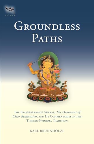 Groundless Paths: The Prajnaparamita Sutras, The Ornament of Clear Realization, and Its Commentaries in the Tibetan Nyingma Tradition von Snow Lion