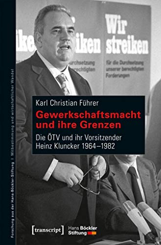 Gewerkschaftsmacht und ihre Grenzen: Die ÖTV und ihr Vorsitzender Heinz Kluncker 1964-1982 (Forschung aus der Hans-Böckler-Stiftung)