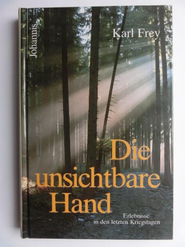 Die unsichtbare Hand: Erlebnisse in den letzten Kriegstagen an der Ostfront und auf einem abenteuerlichen Fussmarsch zur Heimat