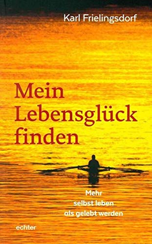 Mein Lebensglück finden: Mehr selbst leben als gelebt werden von Echter