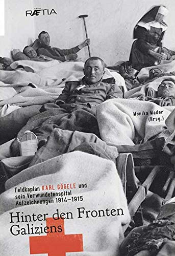 Hinter den Fronten Galiziens: Feldkaplan Karl Gögele und sein Verwundetenspital. Aufzeichnungen 1914-1915