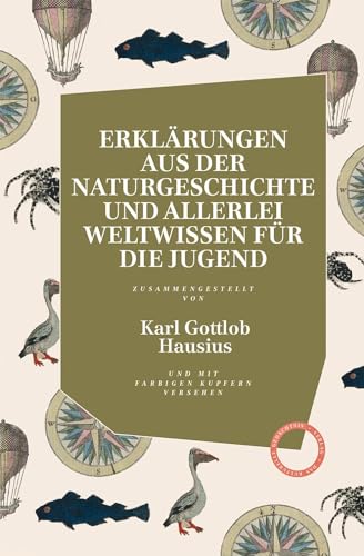 Erklärungen aus der Naturgeschichte und allerlei Weltwissen für die Jugend: zusammengestellt von Karl Gottlob Hausius: zusammengestellt von Karl ... Mit 30 ganzseitigen, vierfarbigen Bildtafeln