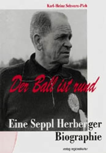 Der Ball ist rund: Eine Seppl Herberger-Biographie