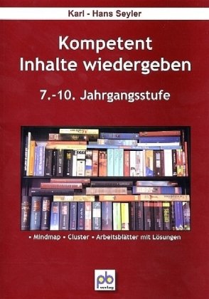 Kompetent Inhalte wiedergeben. 7.-10.Klasse: 7.-10. Jahrgangsstufe. Mindmap, Cluster, Arbeitsblätter und Lösungen Kompetent Inhalte wiedergeben. 7.-10.Klasse: 7.-10. Jahrgangsstufe. Mindmap, Cluster, Arbeitsblätter und Lösungen