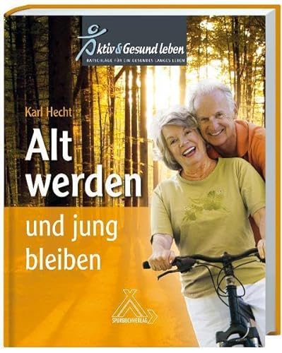 Alt werden und jung bleiben: Aktiv Gesund leben - Ratschläge für ein gesundes langes Leben