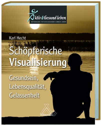Schöpferische Visualisierung: Gesundsein, Lebensqualität, Gelassenheit