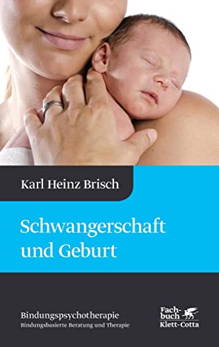 Schwangerschaft und Geburt (Bindungspsychotherapie): Bindungspsychotherapie - Bindungsbasierte Beratung und Therapie (Karl Heinz Brisch Bindungspsychotherapie) von Klett-Cotta Verlag