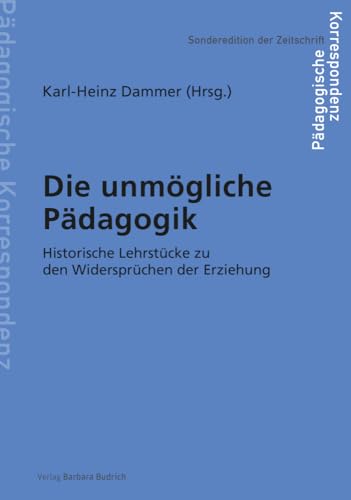 Die unmögliche Pädagogik: Historische Lehrstücke zu den Widersprüchen der Erziehung (Sonderedition der Zeitschrift Pädagogische Korrespondenz) von Verlag Barbara Budrich