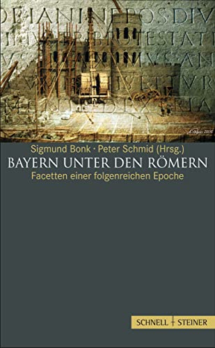 Bayern unter den Römern: Facetten einer folgenreichen Epoche