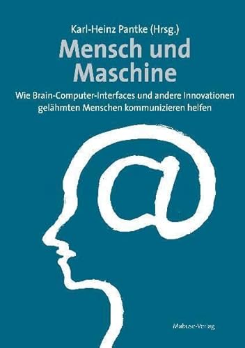 Mensch und Maschine. Wie Brain-Computer-Interfaces und andere Innovationen gelähmten Menschen kommunizieren helfen: Wie Brain-Computer-Interfaces und ... gelähmten Menschen im Alltag helfen von Mabuse-Verlag