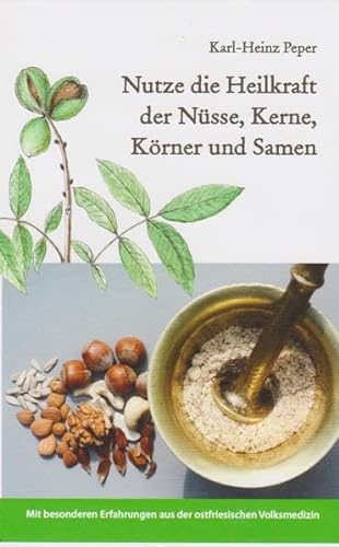 Nutze die Heilkraft der Nüsse, Kerne, Körner und Samen: Mit besonderen Erfahrungen aus der ostfriesischen Volksmedizin von Isensee Florian GmbH