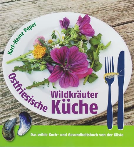 Ostfriesische Wildkräuterküche: Das wilde Koch- und Gesundheitsbuch von der Küste