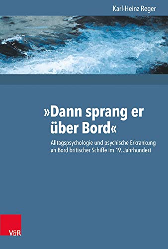 »Dann sprang er über Bord«: Alltagspsychologie und psychische Erkrankung an Bord britischer Schiffe im 19. Jahrhundert »Dann sprang er über Bord«: Alltagspsychologie und psychische Erkrankung an Bord britischer Schiffe im 19. Jahrhundert von Vandenhoeck & Ruprecht
