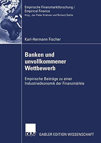 Banken und unvollkommener Wettbewerb: Empirische Beiträge zu einer Industrieökonomik der Finanzmärkte (Empirische Finanzmarktforschung/Empirical Finance)