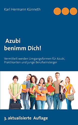 Azubi - Benimm Dich: Der unentbehrliche Ratgeber Lehrzeit, Praktikum und Ausbildung Azubi - Benimm Dich: Der unentbehrliche Ratgeber Lehrzeit, Praktikum und Ausbildung