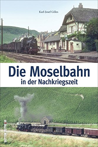 Die Moselbahn in der Nachkriegszeit: Bildband mit historischen Fotografien, die das beliebte Saufbähnchen, Menschen und Züge auf der Strecke von Trier nach Bullay zwischen 1945 und 1969 zeigen