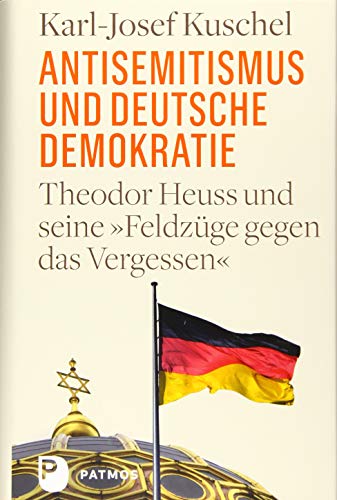 Antisemitismus und deutsche Demokratie: Theodor Heuss und seine "Feldzüge gegen das Vergessen" von Patmos Verlag
