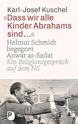 Dass wir alle Kinder Abrahams sind ...: Helmut Schmidt begegnet Anwar as-Sadat. Ein Religionsgespräch auf dem Nil