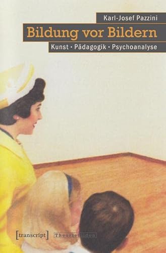 Bildung vor Bildern: Kunst - Pädagogik - Psychoanalyse (Theorie Bilden)
