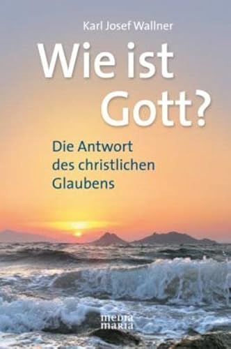 Wie ist Gott?: Die Antwort des christlichen Glaubens von Media Maria