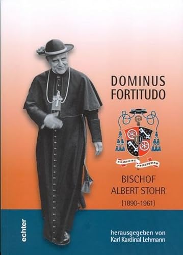 Dominus Fortitudo. Bischof Albert Stohr (1890-1961): Mit einer Auswahl von Schriften und Predigten Albert Stohrs 1928-1945