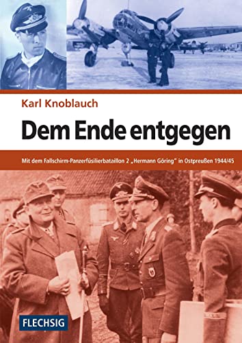 ZEITGESCHICHTE - Dem Ende entgegen - Mit dem Fallschirm-Panzerfüsilierbataillon 2 "Hermann Göring" in Ostpreußen 1944/45 - FLECHSIG Verlag: ... (Flechsig - Geschichte/Zeitgeschichte)