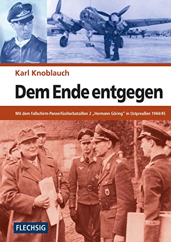 Dem Ende entgegen: Mit dem Fallschirm-Panzerfüsilierbataillon 2 "Herman Göring" in Ostpreußen 1944/45 (Flechsig - Geschichte/Zeitgeschichte) von Flechsig Verlag