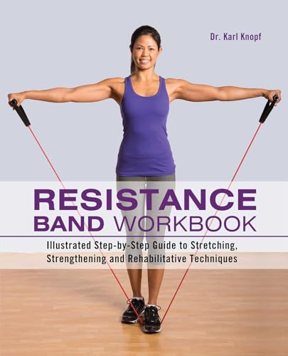 Resistance Band Workbook: Illustrated Step-by-Step Guide to Stretching, Strengthening and Rehabilitative Techniques Resistance Band Workbook: Illustrated Step-by-Step Guide to Stretching, Strengthening and Rehabilitative Techniques