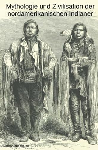 Mythologie und Zivilisation der nordamerikanischen Indianer: Zwei Abhandlungen von epubli