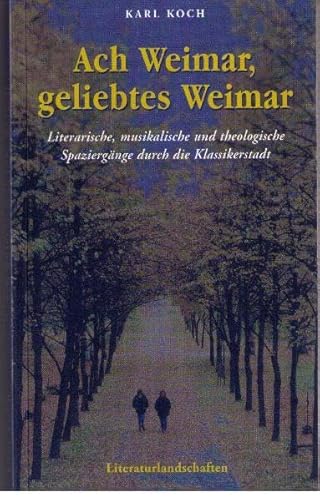 Ach Weimar, geliebtes Weimar - Literarische, musikalische und theologische Spaziergänge durch die Klassikerstadt. von Deutsche Literaturlandsch
