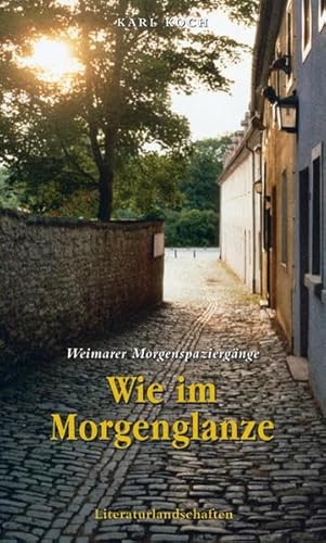 Wie im Morgenglanze - Weimarer Morgenspaziergänge: Literarische, musikalische und theologische Spaziergänge durch Weimar von Deutsche Literaturlandsch