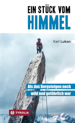 Ein Stück vom Himmel: Als das Bergsteigen noch wild und gefährlich war. Klettergeschichten von Tyrolia