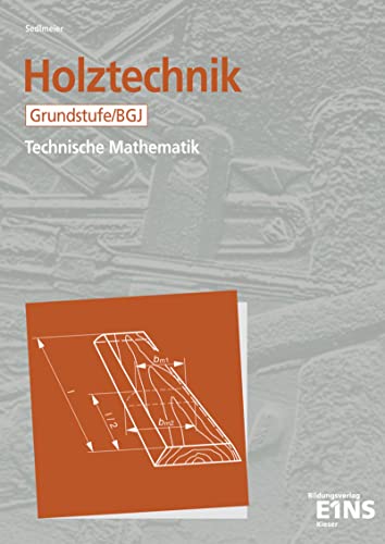 Holztechnik - Technische Mathematik, Grundstufe / BGJ: Grundstufe/ BGJ Arbeitsblätter (Holztechnik: Technische Mathematik Grundstufe/ BGJ / Fachstufe) von Bildungsverlag Eins GmbH