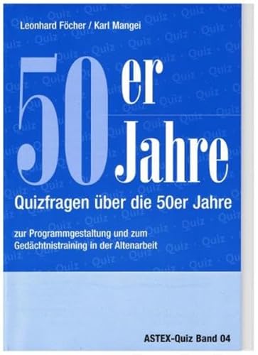 50er Jahre – Quizfragen über die 50er Jahre: Zur Programmgestaltung und zum Gedächtnistraining in der Altenarbeit – eine Arbeitshilfe (ASTEX-Quiz: ... in der Altenhilfe und Altenarbeit)