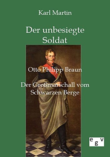 Der unbesiegte Soldat: Otto Philipp Braun: Der Großmarschall vom Schwarzen Berge Der unbesiegte Soldat: Otto Philipp Braun: Der Großmarschall vom Schwarzen Berge von Salzwasser Verlag