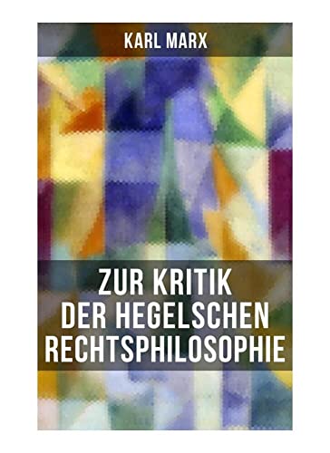 Karl Marx: Zur Kritik der Hegelschen Rechtsphilosophie: Kritik der Religion (Opium des Volkes) und die Kritik der Politik (Das Handeln der Klasse des Proletariats) von Musaicum Books