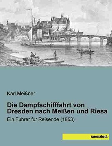 Die Dampfschifffahrt von Dresden nach Meissen und Riesa: Ein Fuehrer für Reisende (1853) von SaxoniaBuch