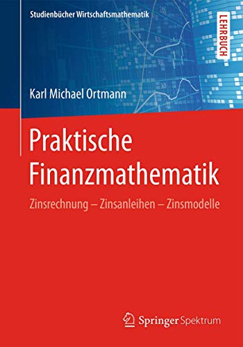 Praktische Finanzmathematik: Zinsrechnung – Zinsanleihen – Zinsmodelle (Studienbücher Wirtschaftsmathematik) von Springer Spektrum