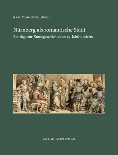 Nürnberg als romantische Stadt: Beiträge zur Kunstgeschichte des 19. Jahrhunderts von Michael Imhof Verlag