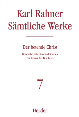 Karl Rahner - Sämtliche Werke: Der betende Christ: Geistliche Schriften und Studien zur Praxis des Glaubens (7) Karl Rahner - Sämtliche Werke: Der betende Christ: Geistliche Schriften und Studien zur Praxis des Glaubens (7)