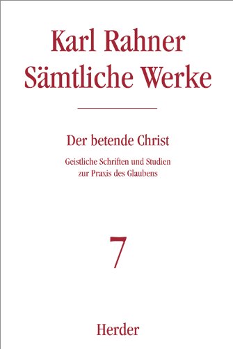 Karl Rahner - Sämtliche Werke: Der betende Christ: Geistliche Schriften und Studien zur Praxis des Glaubens