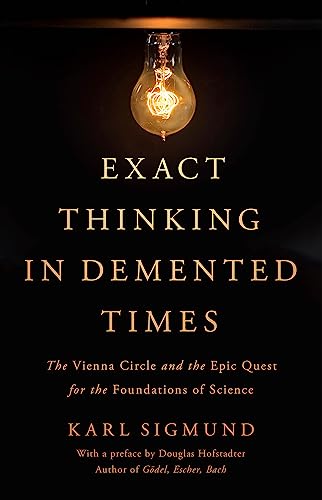 Exact Thinking in Demented Times: The Vienna Circle and the Epic Quest for the Foundations of Science