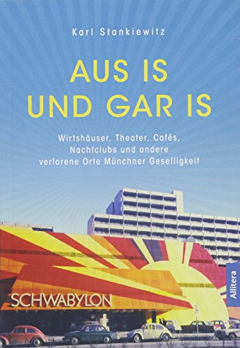 Aus is und gar is!: Verschwundene Wirtshäuser, Theater, Cafés, Nachtclubs und andere Orte Münchner Geselligkeit: Wirtshäuser, Theater, Cafés, Nachtclubs und andere verlorene Orte Münchner Geselligkeit