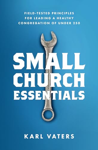 Small Church Essentials: Field-tested Principles for Leading a Healthy Congregation of Under 250