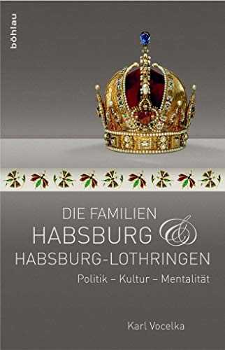 Die Familien Habsburg und Habsburg-Lothringen. Politik - Kultur - Mentalität von Bohlau Verlag