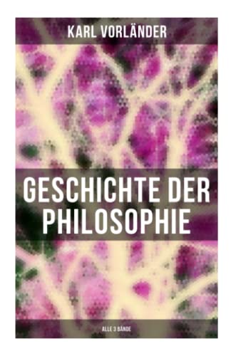 Geschichte der Philosophie (Alle 3 Bände): Die Philosophie des Altertums + Die Philosophie des Mittelalters + Die Philosophie der Neuzeit