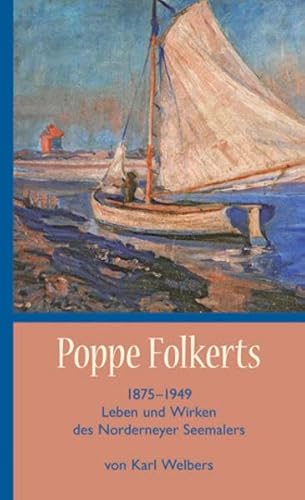 Poppe Folkerts: Leben und Wirken des Norderneyer Seemalers Poppe Folkerts: Leben und Wirken des Norderneyer Seemalers